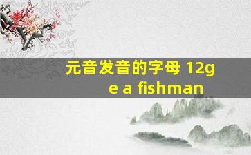 元音发音的字母 12ge a fishman